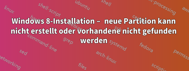 Windows 8-Installation – neue Partition kann nicht erstellt oder vorhandene nicht gefunden werden