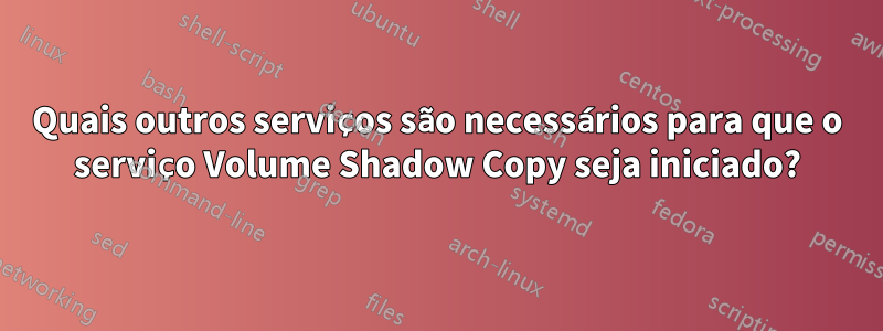 Quais outros serviços são necessários para que o serviço Volume Shadow Copy seja iniciado?