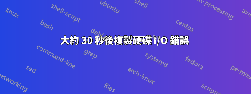 大約 30 秒後複製硬碟 I/O 錯誤