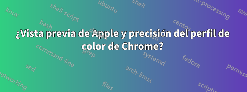 ¿Vista previa de Apple y precisión del perfil de color de Chrome?