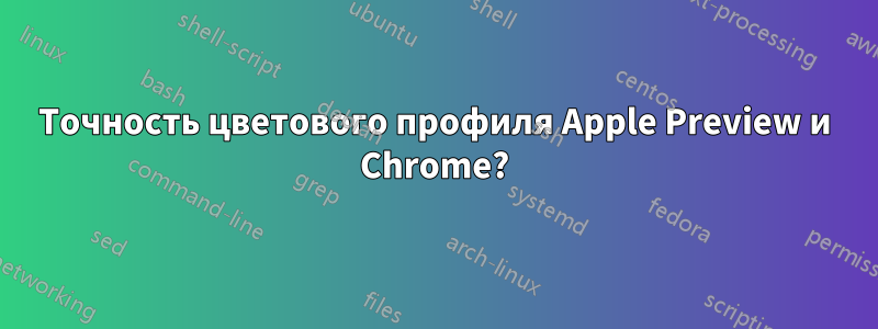 Точность цветового профиля Apple Preview и Chrome?