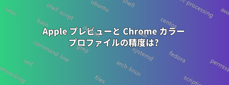 Apple プレビューと Chrome カラー プロファイルの精度は?