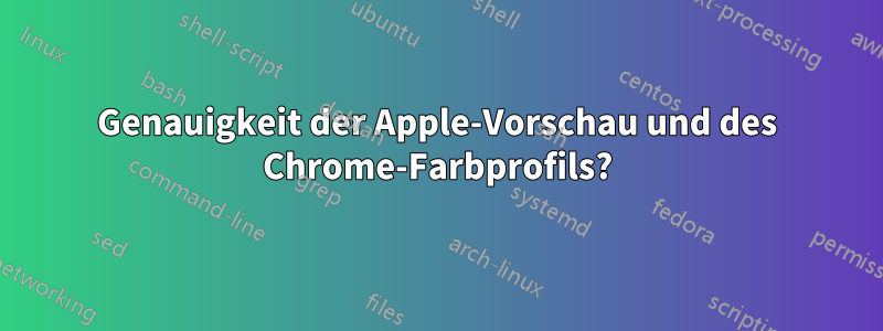 Genauigkeit der Apple-Vorschau und des Chrome-Farbprofils?