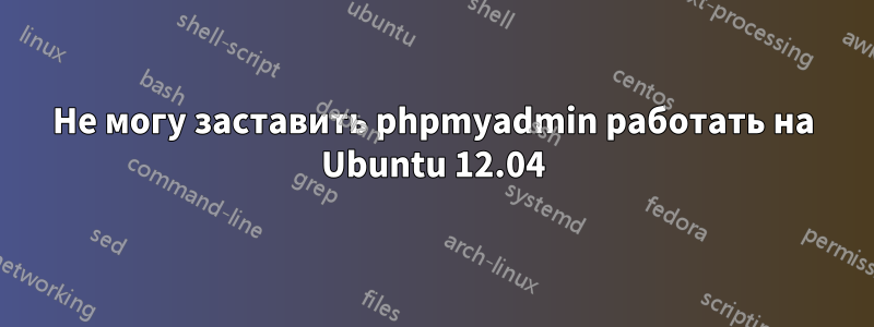 Не могу заставить phpmyadmin работать на Ubuntu 12.04