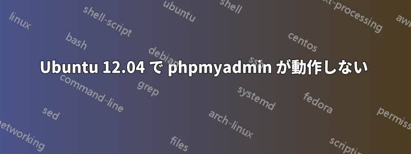 Ubuntu 12.04 で phpmyadmin が動作しない