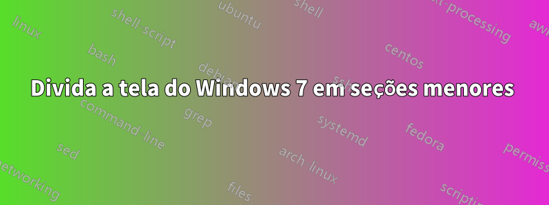 Divida a tela do Windows 7 em seções menores