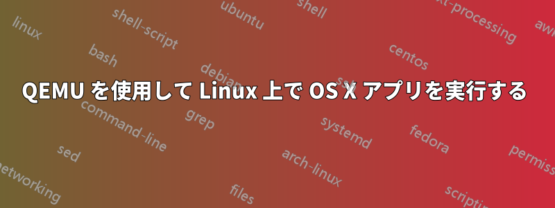 QEMU を使用して Linux 上で OS X アプリを実行する