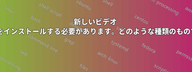 新しいビデオ カードをインストールする必要があります。どのような種類のものですか? 