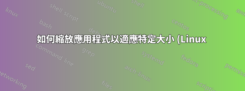 如何縮放應用程式以適應特定大小 (Linux)