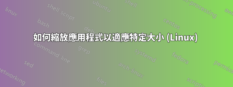 如何縮放應用程式以適應特定大小 (Linux)