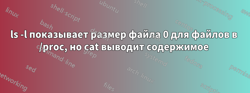 ls -l показывает размер файла 0 для файлов в /proc, но cat выводит содержимое