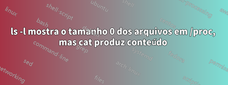 ls -l mostra o tamanho 0 dos arquivos em /proc, mas cat produz conteúdo