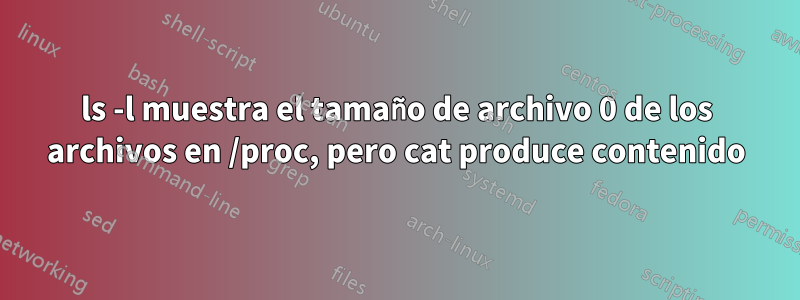 ls -l muestra el tamaño de archivo 0 de los archivos en /proc, pero cat produce contenido