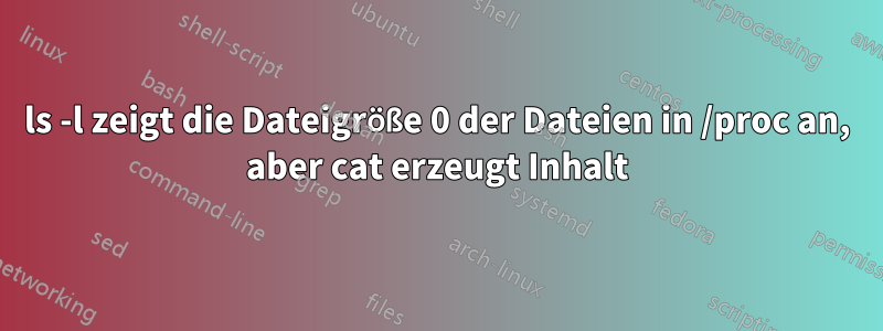 ls -l zeigt die Dateigröße 0 der Dateien in /proc an, aber cat erzeugt Inhalt