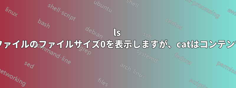 ls -lは/proc内のファイルのファイルサイズ0を表示しますが、catはコンテンツを生成します