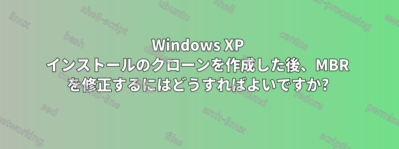 Windows XP インストールのクローンを作成した後、MBR を修正するにはどうすればよいですか?