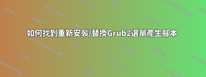 如何找到重新安裝/替換Grub2選單產生腳本