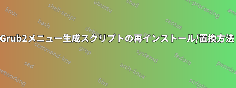 Grub2メニュー生成スクリプトの再インストール/置換方法