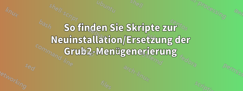 So finden Sie Skripte zur Neuinstallation/Ersetzung der Grub2-Menügenerierung