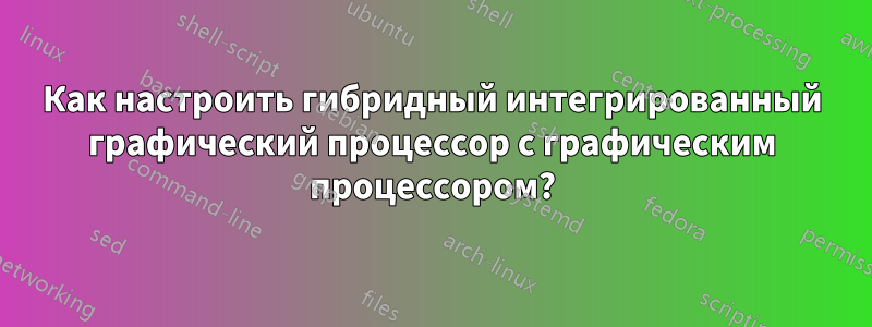 Как настроить гибридный интегрированный графический процессор с графическим процессором?