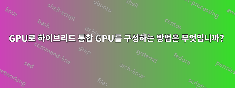 GPU로 하이브리드 통합 GPU를 구성하는 방법은 무엇입니까?