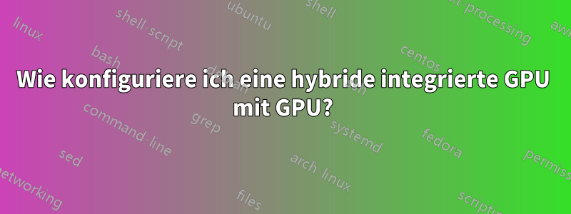 Wie konfiguriere ich eine hybride integrierte GPU mit GPU?