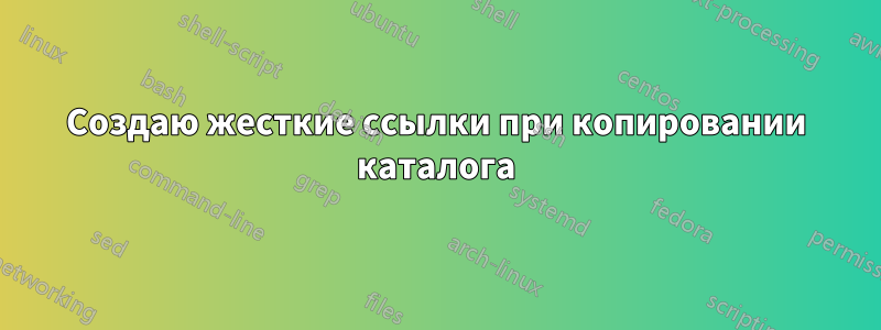 Создаю жесткие ссылки при копировании каталога