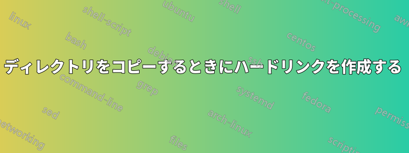 ディレクトリをコピーするときにハードリンクを作成する