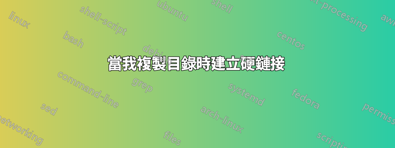 當我複製目錄時建立硬鏈接