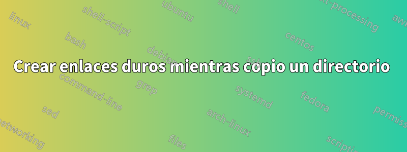 Crear enlaces duros mientras copio un directorio