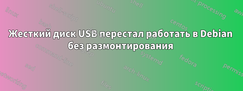 Жесткий диск USB перестал работать в Debian без размонтирования