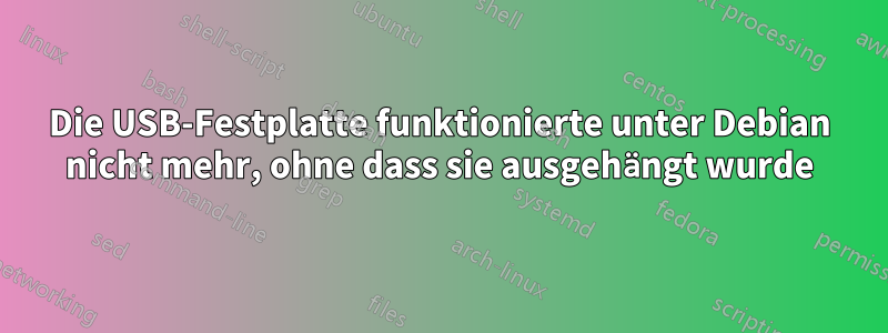 Die USB-Festplatte funktionierte unter Debian nicht mehr, ohne dass sie ausgehängt wurde