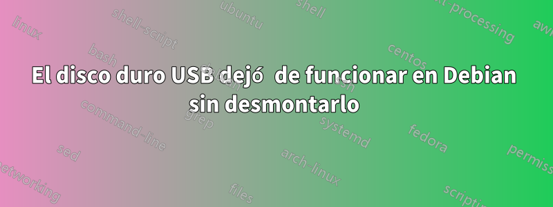 El disco duro USB dejó de funcionar en Debian sin desmontarlo