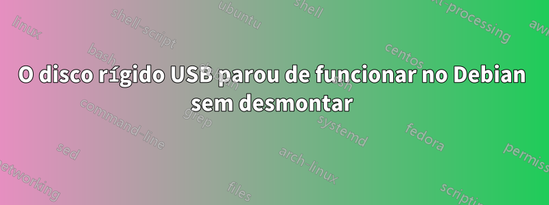 O disco rígido USB parou de funcionar no Debian sem desmontar