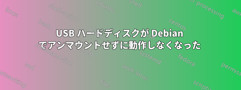 USB ハードディスクが Debian でアンマウントせずに動作しなくなった