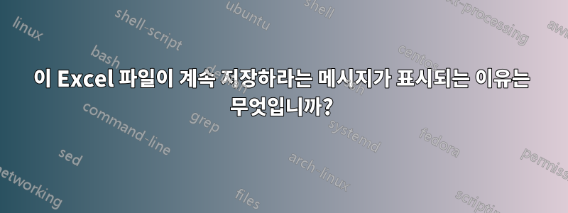 이 Excel 파일이 계속 저장하라는 메시지가 표시되는 이유는 무엇입니까?