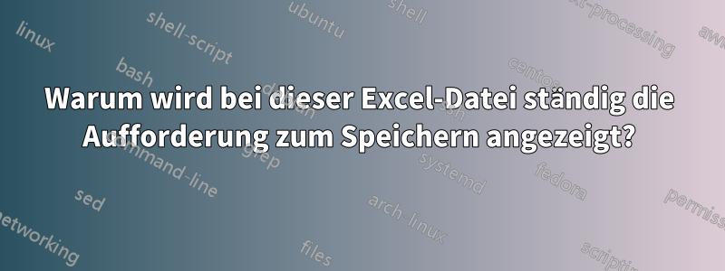 Warum wird bei dieser Excel-Datei ständig die Aufforderung zum Speichern angezeigt?