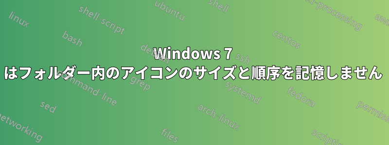 Windows 7 はフォルダー内のアイコンのサイズと順序を記憶しません