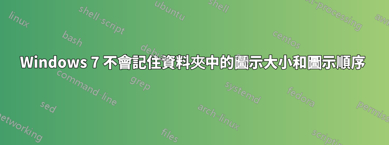 Windows 7 不會記住資料夾中的圖示大小和圖示順序