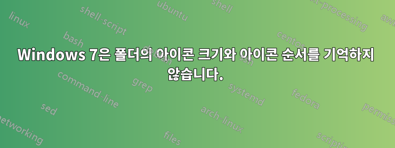 Windows 7은 폴더의 아이콘 크기와 아이콘 순서를 기억하지 않습니다.