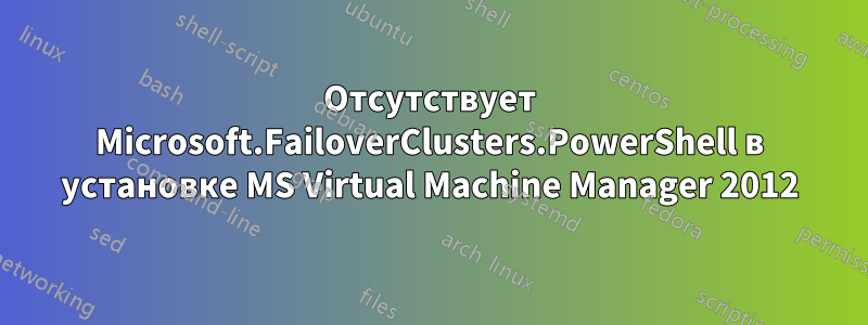 Отсутствует Microsoft.FailoverClusters.PowerShell в установке MS Virtual Machine Manager 2012