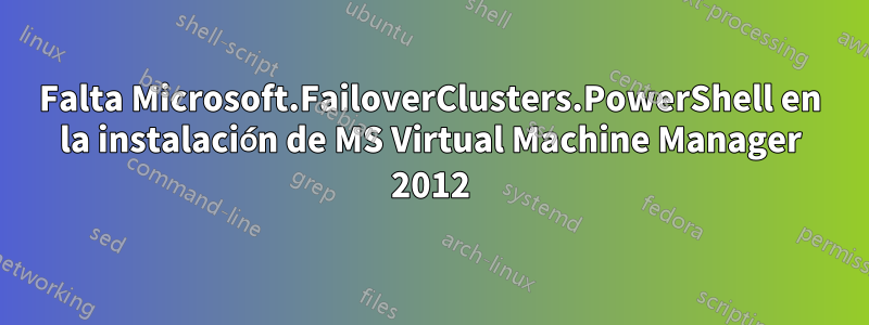 Falta Microsoft.FailoverClusters.PowerShell en la instalación de MS Virtual Machine Manager 2012