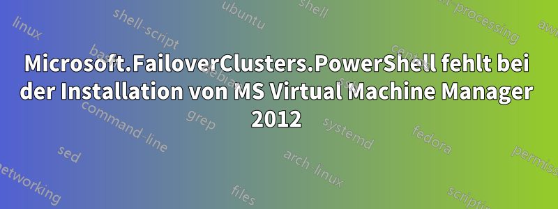 Microsoft.FailoverClusters.PowerShell fehlt bei der Installation von MS Virtual Machine Manager 2012