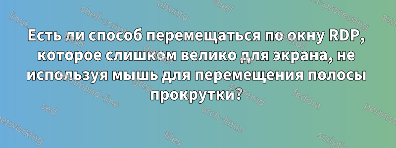 Есть ли способ перемещаться по окну RDP, которое слишком велико для экрана, не используя мышь для перемещения полосы прокрутки?