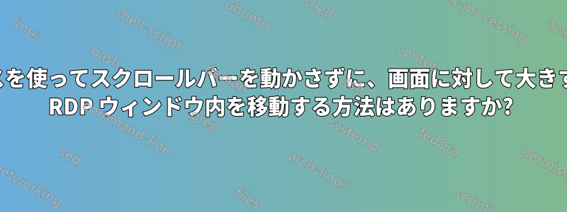 マウスを使ってスクロールバーを動かさずに、画面に対して大きすぎる RDP ウィンドウ内を移動する方法はありますか?