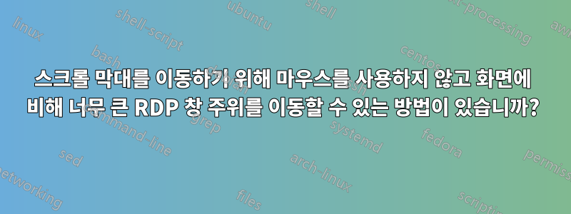 스크롤 막대를 이동하기 위해 마우스를 사용하지 않고 화면에 비해 너무 큰 RDP 창 주위를 이동할 수 있는 방법이 있습니까?