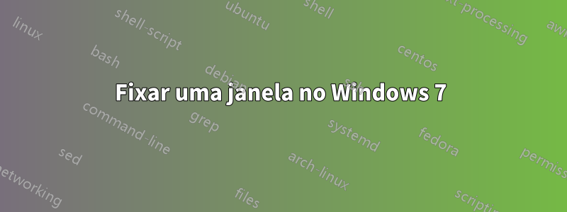 Fixar uma janela no Windows 7