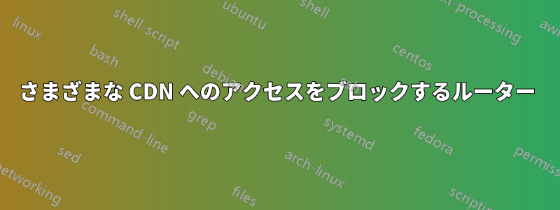 さまざまな CDN へのアクセスをブロックするルーター