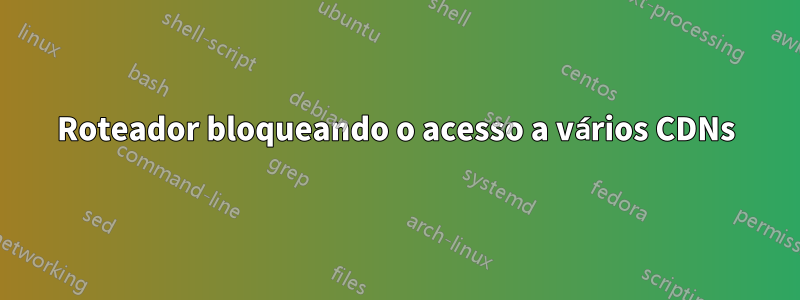 Roteador bloqueando o acesso a vários CDNs