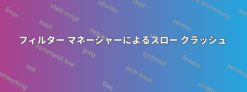 フィルター マネージャーによるスロー クラッシュ